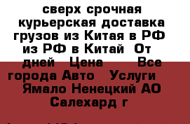 сверх-срочная курьерская доставка грузов из Китая в РФ, из РФ в Китай. От 4 дней › Цена ­ 1 - Все города Авто » Услуги   . Ямало-Ненецкий АО,Салехард г.